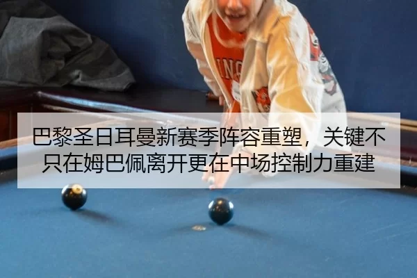 巴黎圣日耳曼新赛季阵容重塑，关键不只在姆巴佩离开更在中场控制力重建