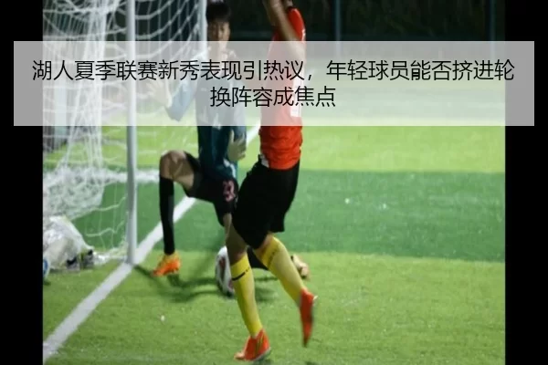 hu-ren-xia-ji-lian-sai-xin-xiu-biao-xian-yin-re-yi-nian-qing-qiu-yuan-neng-fou-ji-jin-lun-huan-zhen-rong-cheng-jiao-dian-2-295.jpg